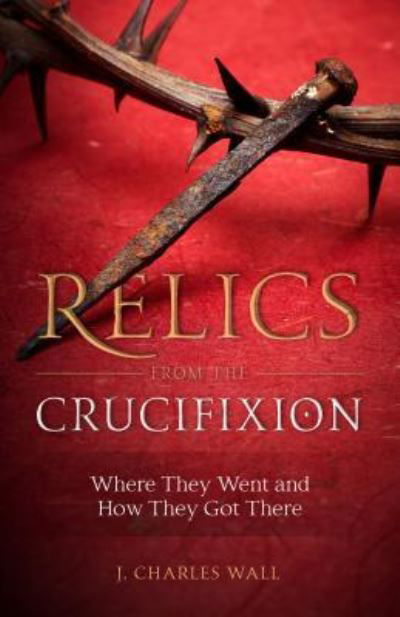 Cover for J Charles Wall · Relics from the Crucifixion (Paperback Book) (2016)
