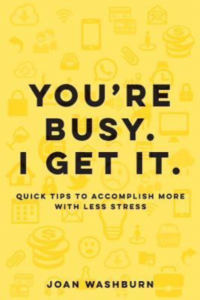 You're Busy. I Get It. - Joan Washburn - Książki - Washburn Endeavours, LLC - 9781629671277 - 18 maja 2018