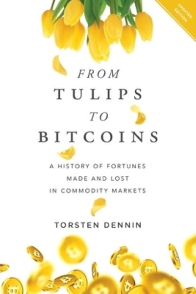 Cover for Torsten Dennin · From Tulips to Bitcoins: A History of Fortunes Made and Lost in Commodity Markets (Paperback Book) (2019)