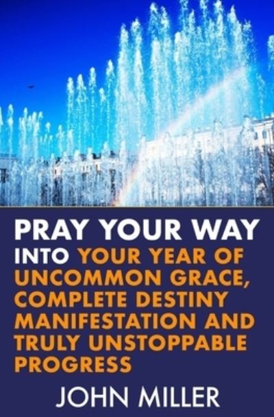 Cover for John Miller · Pray Your Way Into Your Year of Uncommon Grace, Complete Destiny Manifestation and Truly Unstoppable Progress (Taschenbuch) (2019)