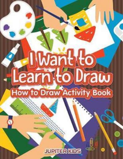 Cover for Jupiter Kids · I Want to Learn to Draw : How to Draw Activity Book (Paperback Book) (2017)