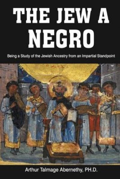 Cover for Ph D Arthur Talmage Abernethy · The Jew a Negro: Being a Study of the Jewish Ancestry from an Impartial Standpoint (Paperback Book) (2019)