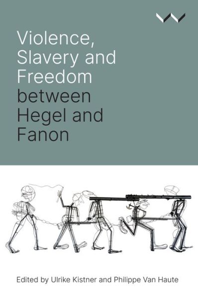 Cover for Ulrike Kistner · Violence, Slavery and Freedom Between Hegel and Fanon (Hardcover Book) (2020)