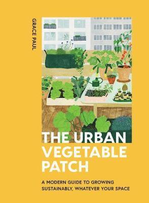 The Urban Vegetable Patch: A Modern Guide to Growing Sustainably, Whatever Your Space - Grace Paul - Bücher - Hardie Grant Books (UK) - 9781784884277 - 1. April 2021