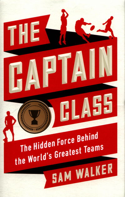 Cover for Sam Walker · The Captain Class: The Hidden Force Behind the World's Greatest Teams (Hardcover Book) (2017)