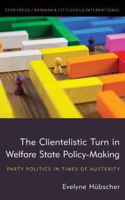 Cover for Hubscher, Evelyne, Associate Professor at the School of Public Policy, Central European University · The Clientelistic Turn in Welfare State Policy-Making: Party Politics in Times of Austerity (Hardcover Book) (2018)