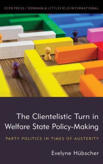 Cover for Hubscher, Evelyne, Associate Professor at the School of Public Policy, Central European University · The Clientelistic Turn in Welfare State Policy-Making: Party Politics in Times of Austerity (Inbunden Bok) (2018)