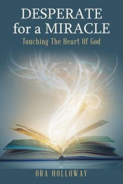 Desperate for a Miracle: Touching the Heart of God - Ora Holloway - Bøger - Xlibris Us - 9781796016277 - 28. februar 2019