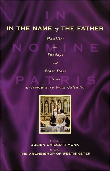 In the Name of the Father: Homilies for Sundays and Feast Days in the Extraordinary Form Calendar - Julien Chilcott-monk - Bücher - Canterbury Press Norwich - 9781848250277 - 30. Juli 2010