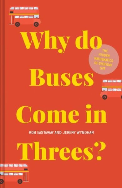Cover for Rob Eastaway · Why do Buses Come in Threes?: The Hidden Mathematics of Everyday Life (Inbunden Bok) (2020)