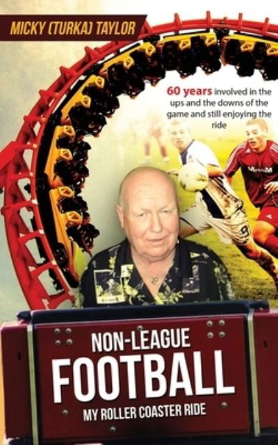 Cover for Taylor, Micky (Turka) · Non-League Football a Roller Coaster Ride to Beat Any: 60 years involved in the ups and the downs, and still enjoying the ride! (Paperback Book) (2020)