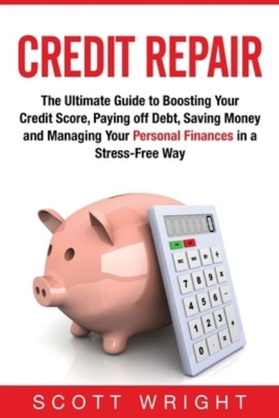 Cover for Scott Wright · Credit Repair: The Ultimate Guide to Boosting Your Credit Score, Paying off Debt, Saving Money and Managing Your Personal Finances in a Stress-Free Way (Paperback Book) (2019)