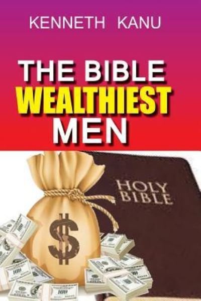 The Bible Wealthiest Men and Their Secrets - Kenneth Kanu - Books - Createspace Independent Publishing Platf - 9781974034277 - July 29, 2017