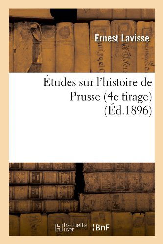 Cover for Ernest Lavisse · Etudes Sur L'histoire De Prusse (4e Tirage) (Ed.1896) (French Edition) (Paperback Book) [French edition] (2012)