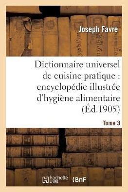 Cover for Favre-j · Dictionnaire Universel De Cuisine Pratique: Encyclopedie Illustree D Hygiene Alimentaire. T. 3 (Paperback Book) [French edition] (2013)