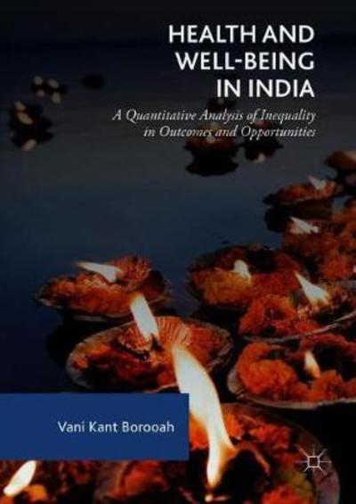 Cover for Vani Kant Borooah · Health and Well-Being in India: A Quantitative Analysis of Inequality in Outcomes and Opportunities (Hardcover Book) [1st ed. 2018 edition] (2018)