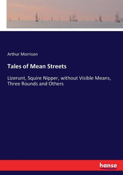 Tales of Mean Streets: Lizerunt, Squire Nipper, without Visible Means, Three Rounds and Others - Arthur Morrison - Książki - Hansebooks - 9783337024277 - 28 kwietnia 2017