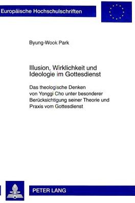 Cover for Byung-Wook Park · Illusion, Wirklichkeit Und Ideologie Im Gottesdienst: Das Theologische Denken Von Yonggi Cho Unter Besonderer Beruecksichtigung Seiner Theorie Und Praxis Vom Gottesdienst - Europaeische Hochschulschriften / European University Studie (Paperback Book) (1998)