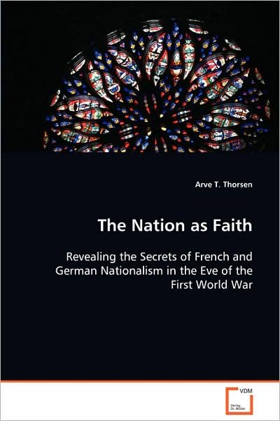 Cover for Arve T. Thorsen · The Nation As Faith: Revealing the Secrets of French and German Nationalism in the Eve of the First World War (Pocketbok) (2008)