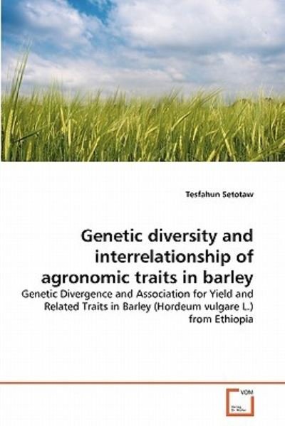 Cover for Tesfahun Setotaw · Genetic Diversity and Interrelationship of Agronomic Traits in Barley: Genetic Divergence and Association for Yield and Related Traits in Barley (Hordeum Vulgare L.) from Ethiopia (Paperback Book) (2011)