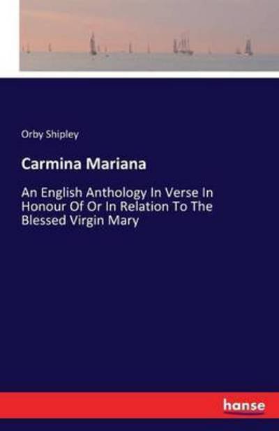 Cover for Orby Shipley · Carmina Mariana: An English Anthology In Verse In Honour Of Or In Relation To The Blessed Virgin Mary (Paperback Book) (2016)