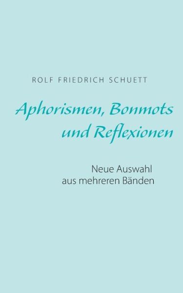 Cover for Rolf Friedrich Schuett · Aphorismen, Bonmots und Reflexionen: Neue Auswahl aus mehreren Banden (Paperback Book) (2018)