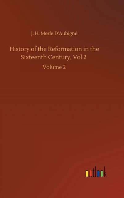 Cover for J H Merle D'Aubigne · History of the Reformation in the Sixteenth Century, Vol 2: Volume 2 (Hardcover Book) (2020)