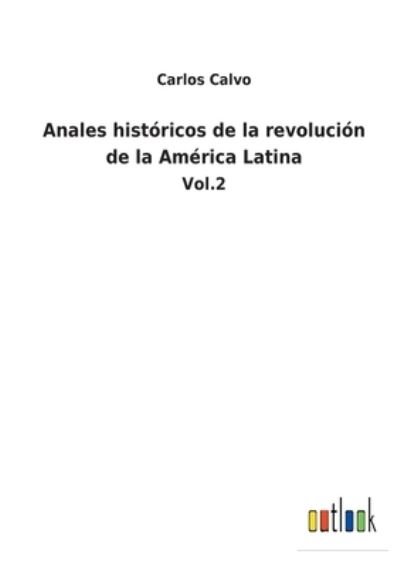 Cover for Carlos Calvo · Anales historicos de la revolucion de la America Latina (Paperback Bog) (2022)