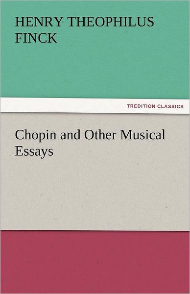 Cover for Henry Theophilus Finck · Chopin and Other Musical Essays (Tredition Classics) (Pocketbok) (2011)