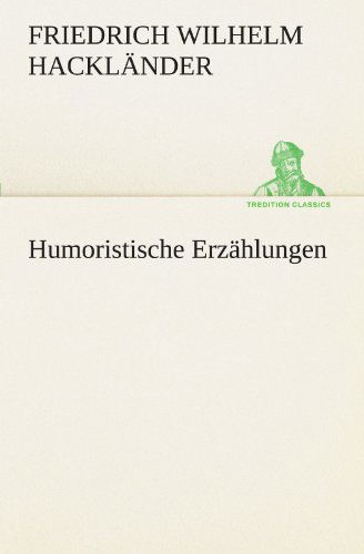 Humoristische Erzählungen (Tredition Classics) (German Edition) - Friedrich Wilhelm Hackländer - Książki - tredition - 9783842490277 - 5 maja 2012