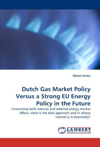 Cover for Sijmen Groot · Dutch Gas Market Policy Versus a Strong Eu Energy Policy in the Future: Concerning Both Internal and External Energy Market Affairs; What is the Best Approach and in Whose Interest is It Essentially? (Paperback Bog) (2011)