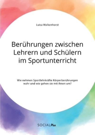 Cover for Luisa Walkenhorst · Beruhrungen zwischen Lehrern und Schulern im Sportunterricht. Wie nehmen Sportlehrkrafte Koerperberuhrungen wahr und wie gehen sie mit ihnen um? (Taschenbuch) (2021)