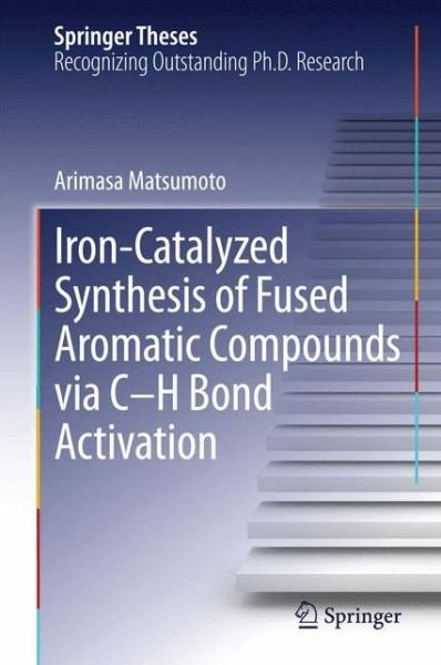 Arimasa Matsumoto · Iron-Catalyzed Synthesis of Fused Aromatic Compounds via C-H Bond Activation - Springer Theses (Hardcover Book) [2014 edition] (2014)