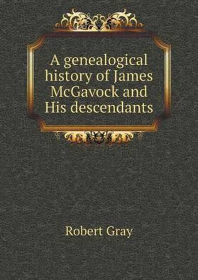 Cover for Robert Gray · A Genealogical History of James Mcgavock and His Descendants (Paperback Book) (2014)