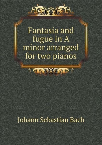 Cover for Johann Sebastian Bach · Fantasia and Fugue in a Minor Arranged for Two Pianos (Pocketbok) (2015)