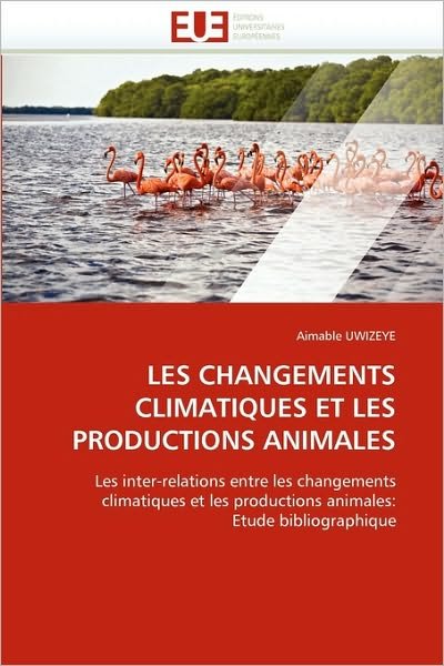 Cover for Aimable Uwizeye · Les Changements Climatiques et Les Productions Animales: Les Inter-relations Entre Les Changements Climatiques et Les Productions Animales: Etude Bibliographique (Taschenbuch) [French edition] (2018)