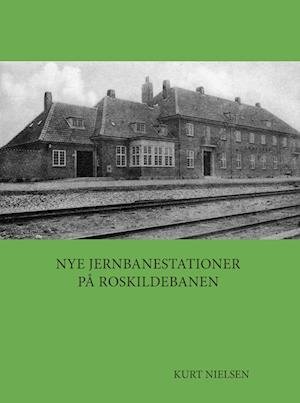 Cover for Kurt Nielsen · Nye jernbanestationer på Roskildebanen (Gebundesens Buch) [1. Ausgabe] (2023)