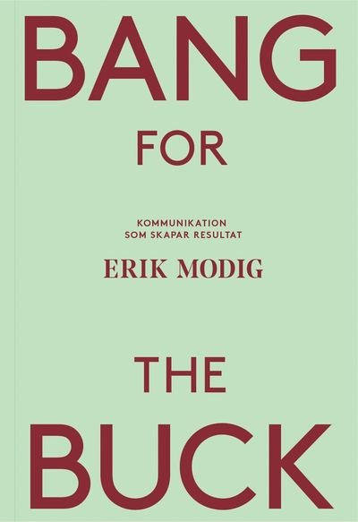 Erik Modig · Bang for the buck : kommunikation som skapar resultat (Bog) (2017)