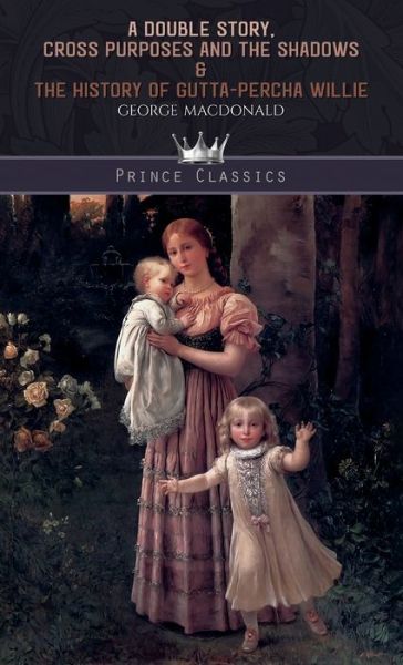 Cover for George MacDonald · A Double Story, Cross Purposes And The Shadows &amp; The History of Gutta-Percha Willie - Prince Classics (Hardcover bog) (2019)