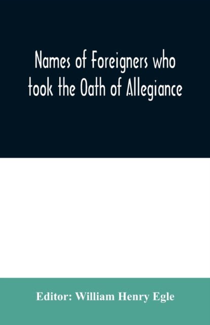 Cover for William Henry Egle · Names of Foreigners who took the Oath of Allegiance to the Province and State of Pennsylvania 1727-1775 with the foreign arrivals 1786-1808 (Pocketbok) (2020)