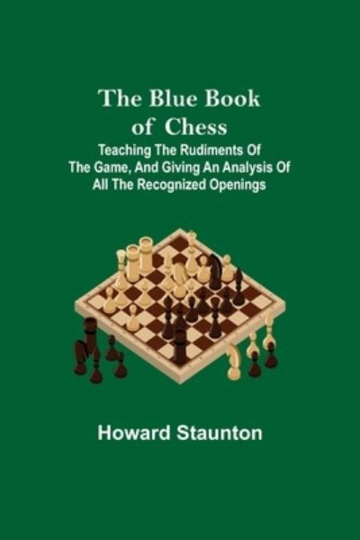 Cover for Howard Staunton · The Blue Book of Chess; Teaching the Rudiments of the Game, and Giving an Analysis of All the Recognized Openings (Paperback Book) (2021)