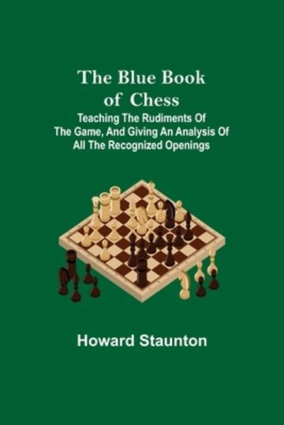 Cover for Howard Staunton · The Blue Book of Chess; Teaching the Rudiments of the Game, and Giving an Analysis of All the Recognized Openings (Pocketbok) (2021)