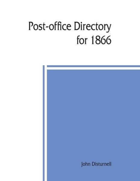 Post-office directory for 1866. Alphabetical list of post-offices in the United States, with the names of post-masters - John Disturnell - Książki - Alpha Edition - 9789389397277 - 10 sierpnia 2019