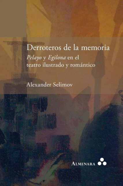Cover for Alexander Selimov · Derroteros de la memoria. Pelayo y Egilona en el teatro ilustrado y romantico (Paperback Book) (2018)