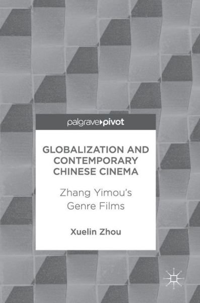 Cover for Xuelin Zhou · Globalization and Contemporary Chinese Cinema: Zhang Yimou's Genre Films (Gebundenes Buch) [1st ed. 2017 edition] (2017)