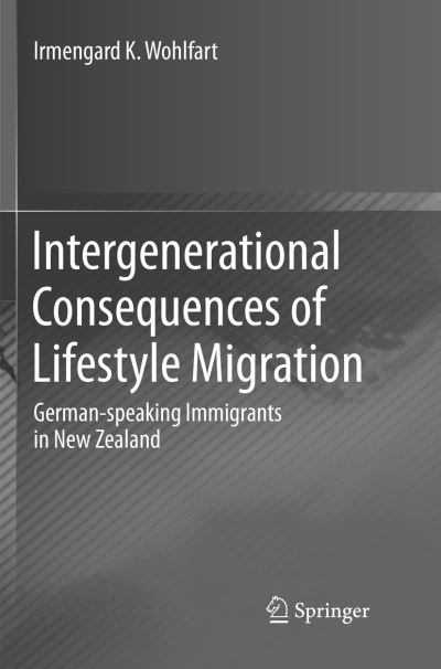 Cover for Irmengard K. Wohlfart · Intergenerational Consequences of Lifestyle Migration: German-speaking Immigrants in New Zealand (Paperback Book) [Softcover reprint of the original 1st ed. 2017 edition] (2018)