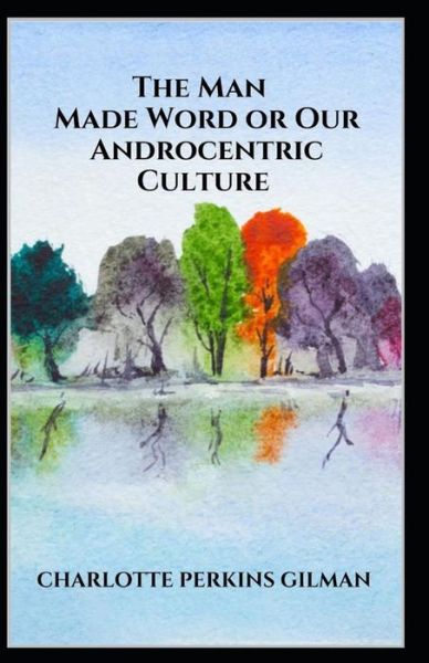 The Man-Made World; or, Our Androcentric Culture: Charlotte Perkins Gilman (Politics & Social Sciences, Classics, Literature) [Annotated] - Charlotte Perkins Gilman - Książki - Independently Published - 9798506916277 - 19 maja 2021