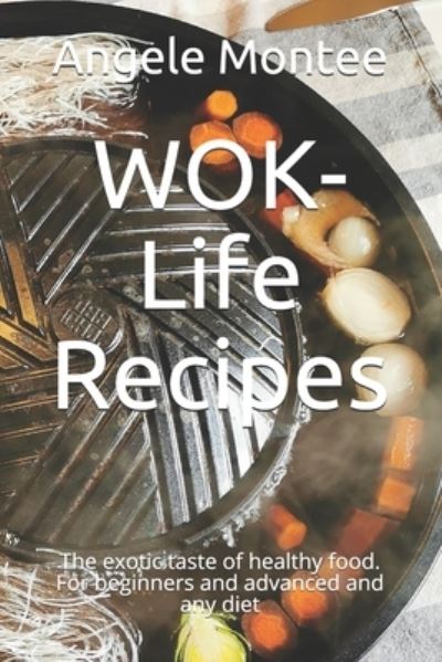 Cover for Angele Montee · WOK-Life Recipes: The exotic taste of healthy food. For beginners and advanced and any diet (Paperback Book) (2021)