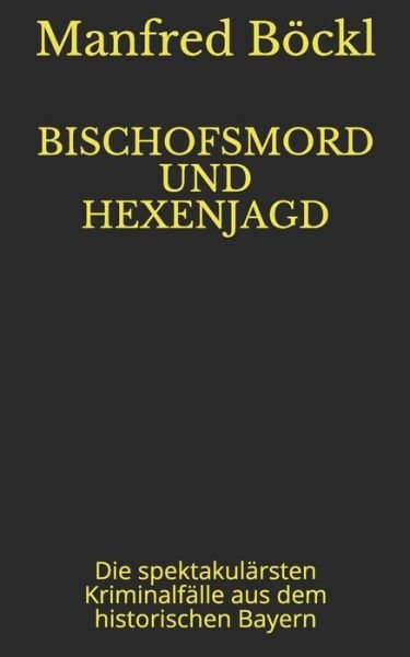 Cover for Manfred Boeckl · Bischofsmord Und Hexenjagd: Die spektakularsten Kriminalfalle aus dem historischen Bayern (Paperback Bog) (2021)
