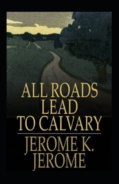 All Roads Lead to Calvary Annotated - Jerome Klapka Jerome - Libros - Independently Published - 9798712935277 - 23 de febrero de 2021